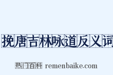 挽唐吉林咏道反义词是什么意思的图片